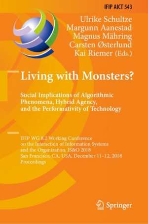 Living with Monsters? Social Implications of Algorithmic Phenomena, Hybrid Agency, and the Performativity of Technology: IFIP WG 8.2 Working Conference on the Interaction of Information Systems and the Organization, IS&O 2018, San Francisco, CA, USA, December 11-12, 2018, Proceedings de Ulrike Schultze