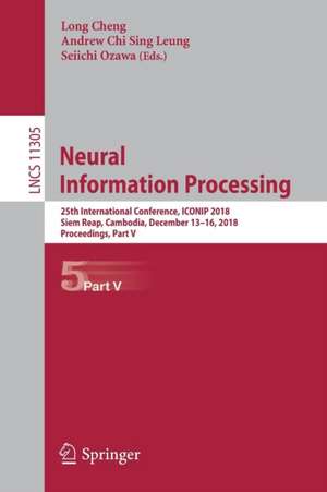 Neural Information Processing: 25th International Conference, ICONIP 2018, Siem Reap, Cambodia, December 13–16, 2018, Proceedings, Part V de Long Cheng