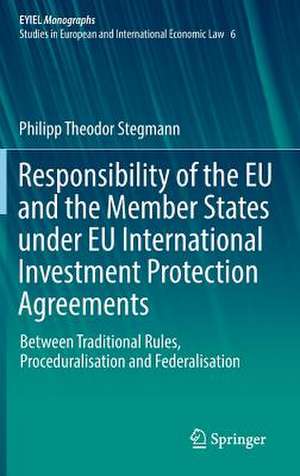 Responsibility of the EU and the Member States under EU International Investment Protection Agreements: Between Traditional Rules, Proceduralisation and Federalisation de Philipp Theodor Stegmann