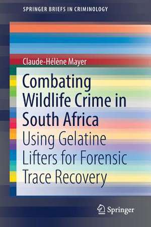 Combating Wildlife Crime in South Africa: Using Gelatine Lifters for Forensic Trace Recovery de Claude-Hélène Mayer