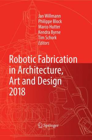 Robotic Fabrication in Architecture, Art and Design 2018: Foreword by Sigrid Brell-Çokcan and Johannes Braumann, Association for Robots in Architecture de Jan Willmann