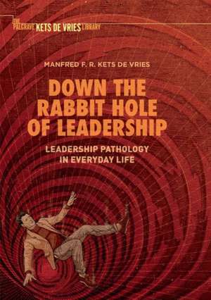 Down the Rabbit Hole of Leadership: Leadership Pathology in Everyday Life de Manfred F. R. Kets de Vries