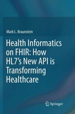 Health Informatics on FHIR: How HL7's New API is Transforming Healthcare de Mark L. Braunstein