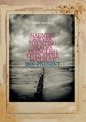 Haunted Selves, Haunting Places in English Literature and Culture: 1800–Present de Julian Wolfreys