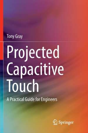 Projected Capacitive Touch: A Practical Guide for Engineers de Tony Gray