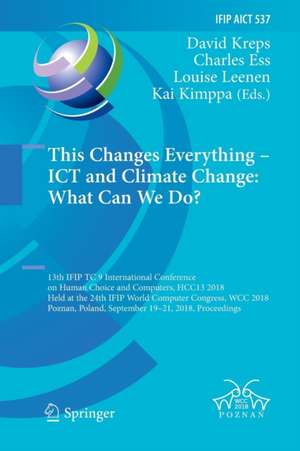 This Changes Everything – ICT and Climate Change: What Can We Do?: 13th IFIP TC 9 International Conference on Human Choice and Computers, HCC13 2018, Held at the 24th IFIP World Computer Congress, WCC 2018, Poznan, Poland, September 19–21, 2018, Proceedings de David Kreps