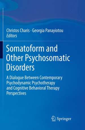 Somatoform and Other Psychosomatic Disorders: A Dialogue Between Contemporary Psychodynamic Psychotherapy and Cognitive Behavioral Therapy Perspectives de Christos Charis