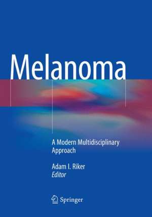 Melanoma: A Modern Multidisciplinary Approach de Adam I. Riker