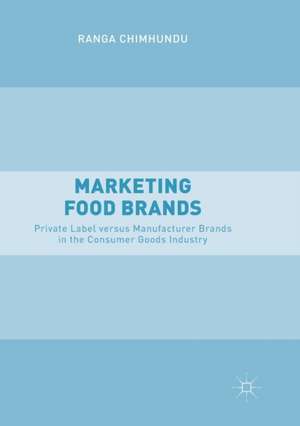 Marketing Food Brands: Private Label versus Manufacturer Brands in the Consumer Goods Industry de Ranga Chimhundu