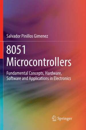 8051 Microcontrollers: Fundamental Concepts, Hardware, Software and Applications in Electronics de Salvador Pinillos Gimenez