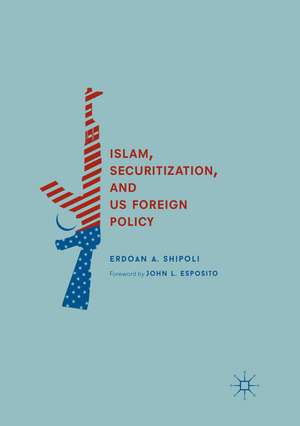 Islam, Securitization, and US Foreign Policy de Erdoan A. Shipoli