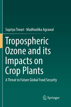 Tropospheric Ozone and its Impacts on Crop Plants: A Threat to Future Global Food Security de Supriya Tiwari