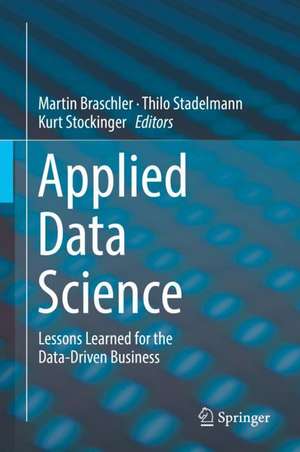 Applied Data Science: Lessons Learned for the Data-Driven Business de Martin Braschler