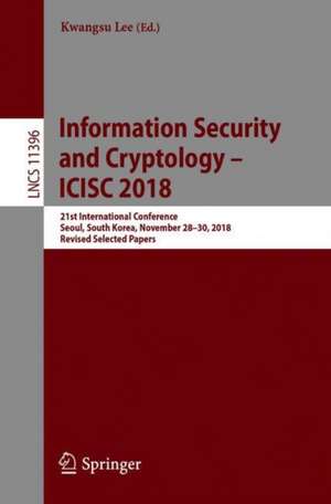 Information Security and Cryptology – ICISC 2018: 21st International Conference, Seoul, South Korea, November 28–30, 2018, Revised Selected Papers de Kwangsu Lee