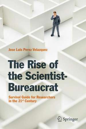 The Rise of the Scientist-Bureaucrat: Survival Guide for Researchers in the 21st Century de Jose Luis Perez Velazquez