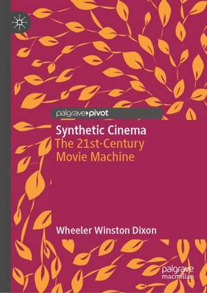 Synthetic Cinema: The 21st-Century Movie Machine de Wheeler Winston Dixon