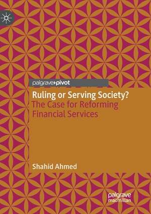 Ruling or Serving Society?: The Case for Reforming Financial Services de Shahid Ahmed