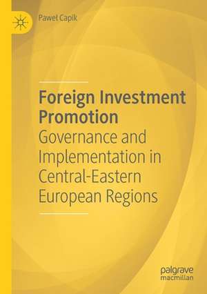 Foreign Investment Promotion: Governance and Implementation in Central-Eastern European Regions de Paweł Capik