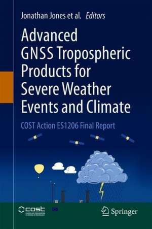 Advanced GNSS Tropospheric Products for Monitoring Severe Weather Events and Climate: COST Action ES1206 Final Action Dissemination Report de Jonathan Jones