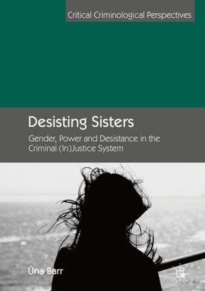 Desisting Sisters: Gender, Power and Desistance in the Criminal (In)Justice System de Úna Barr