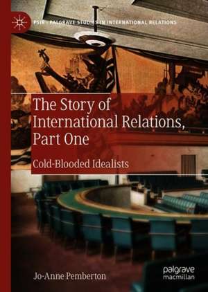 The Story of International Relations, Part One: Cold-Blooded Idealists de Jo-Anne Pemberton