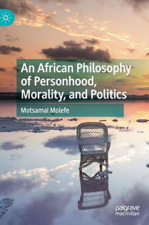 An African Philosophy of Personhood, Morality, and Politics de Motsamai Molefe