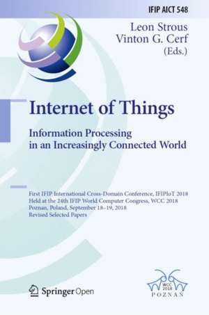 Internet of Things. Information Processing in an Increasingly Connected World: First IFIP International Cross-Domain Conference, IFIPIoT 2018, Held at the 24th IFIP World Computer Congress, WCC 2018, Poznan, Poland, September 18-19, 2018, Revised Selected Papers de Leon Strous