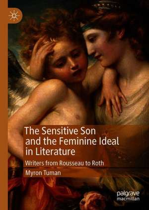 The Sensitive Son and the Feminine Ideal in Literature: Writers from Rousseau to Roth de Myron Tuman