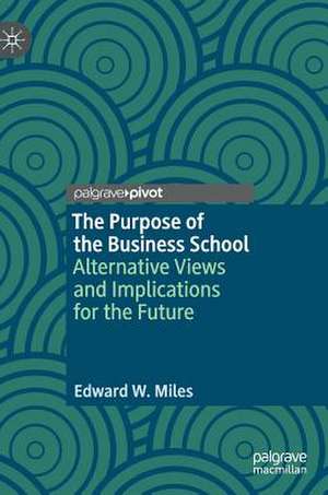 The Purpose of the Business School: Alternative Views and Implications for the Future de Edward W. Miles