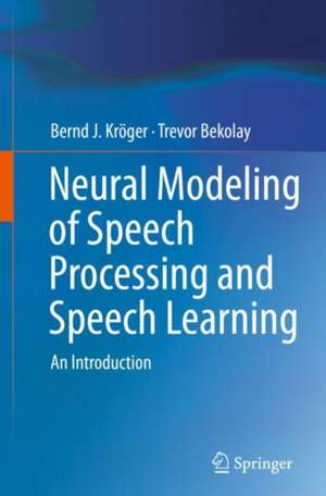 Neural Modeling of Speech Processing and Speech Learning: An Introduction de Bernd J. Kröger