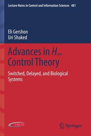 Advances in H∞ Control Theory: Switched, Delayed, and Biological Systems de Eli Gershon