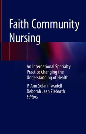 Faith Community Nursing: An International Specialty Practice Changing the Understanding of Health de P. Ann Solari-Twadell