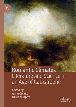 Romantic Climates: Literature and Science in an Age of Catastrophe de Anne Collett