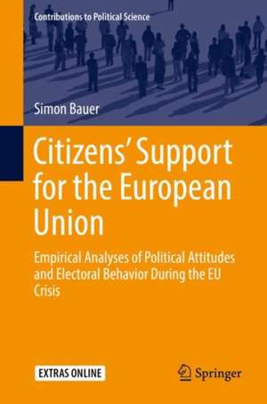 Citizens’ Support for the European Union: Empirical Analyses of Political Attitudes and Electoral Behavior During the EU Crisis de Simon Bauer