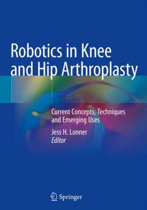 Robotics in Knee and Hip Arthroplasty: Current Concepts, Techniques and Emerging Uses de Jess H. Lonner