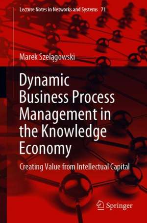 Dynamic Business Process Management in the Knowledge Economy: Creating Value from Intellectual Capital de Marek Szelągowski