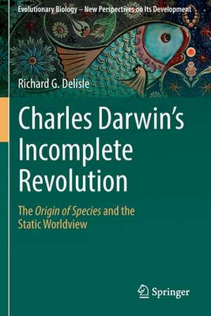 Charles Darwin's Incomplete Revolution: The Origin of Species and the Static Worldview de Richard G. Delisle