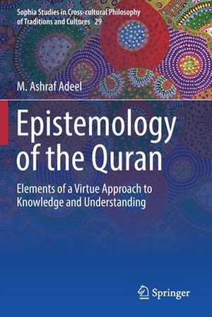 Epistemology of the Quran: Elements of a Virtue Approach to Knowledge and Understanding de M. Ashraf Adeel