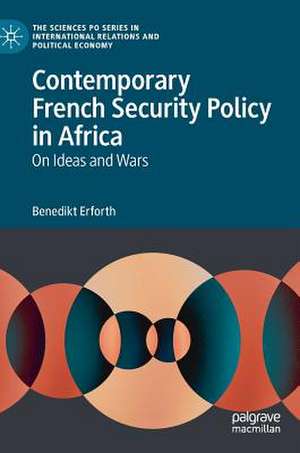 Contemporary French Security Policy in Africa: On Ideas and Wars de Benedikt Erforth