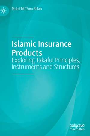 Islamic Insurance Products: Exploring Takaful Principles, Instruments and Structures de Mohd Ma'Sum Billah