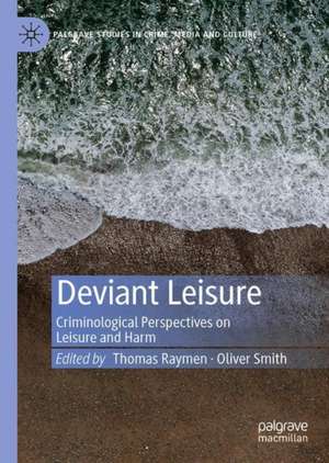 Deviant Leisure: Criminological Perspectives on Leisure and Harm de Thomas Raymen