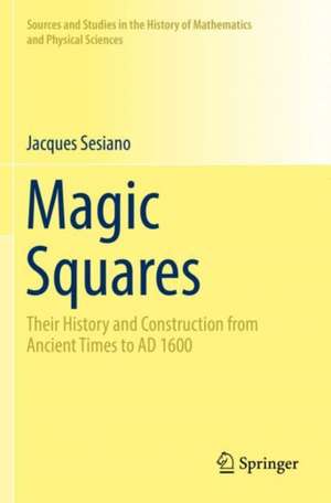 Magic Squares: Their History and Construction from Ancient Times to AD 1600 de Jacques Sesiano