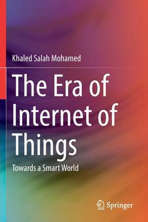 The Era of Internet of Things: Towards a Smart World de Khaled Salah Mohamed