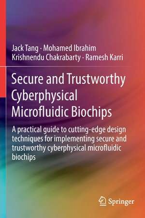 Secure and Trustworthy Cyberphysical Microfluidic Biochips: A practical guide to cutting-edge design techniques for implementing secure and trustworthy cyberphysical microfluidic biochips de Jack Tang