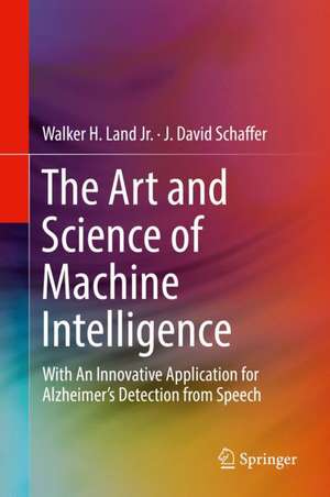 The Art and Science of Machine Intelligence: With An Innovative Application for Alzheimer’s Detection from Speech de Walker H. Land Jr.