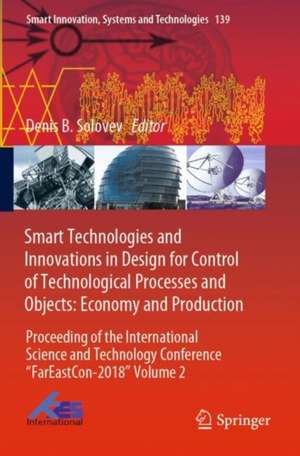 Smart Technologies and Innovations in Design for Control of Technological Processes and Objects: Economy and Production: Proceeding of the International Science and Technology Conference "FarEastСon-2018" Volume 2 de Denis B. Solovev