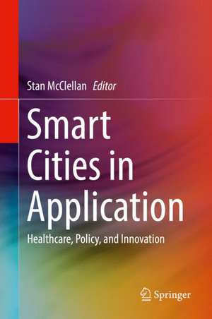 Smart Cities in Application: Healthcare, Policy, and Innovation de Stan McClellan