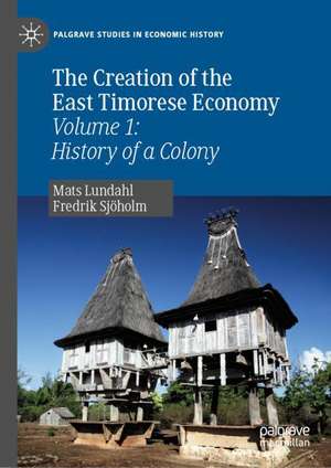 The Creation of the East Timorese Economy: Volume 1: History of a Colony de Mats Lundahl