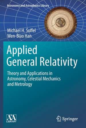 Applied General Relativity: Theory and Applications in Astronomy, Celestial Mechanics and Metrology de Michael H. Soffel