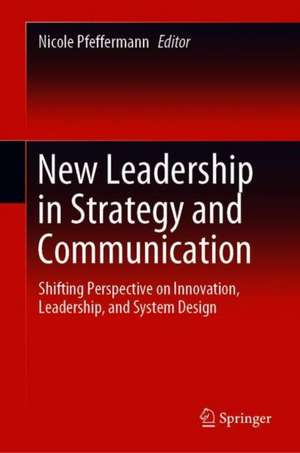 New Leadership in Strategy and Communication: Shifting Perspective on Innovation, Leadership, and System Design de Nicole Pfeffermann